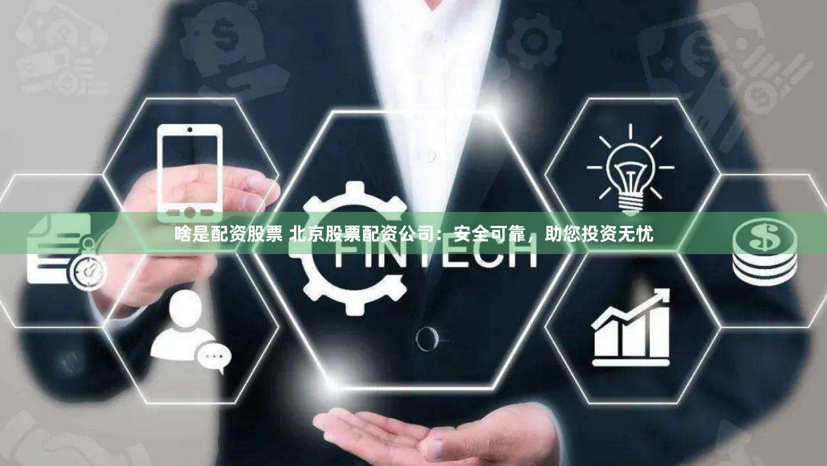 啥是配资股票 北京股票配资公司：安全可靠，助您投资无忧
