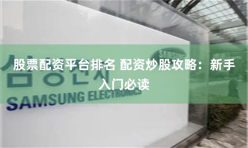 股票配资平台排名 配资炒股攻略：新手入门必读