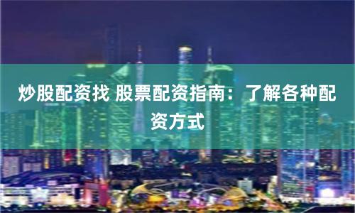 炒股配资找 股票配资指南：了解各种配资方式