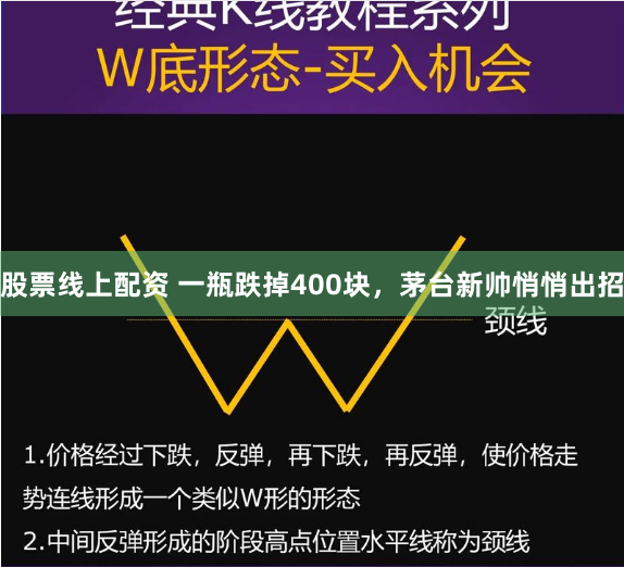 股票线上配资 一瓶跌掉400块，茅台新帅悄悄出招