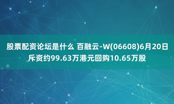 股票配资论坛是什么 百融云-W(06608)6月20日斥资约99.63万港元回购10.65万股