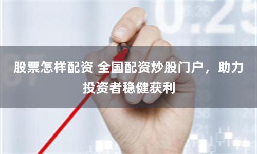 股票怎样配资 全国配资炒股门户，助力投资者稳健获利