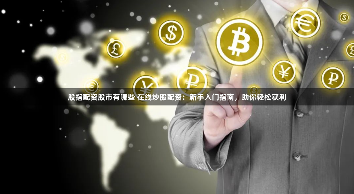 股指配资股市有哪些 在线炒股配资：新手入门指南，助你轻松获利