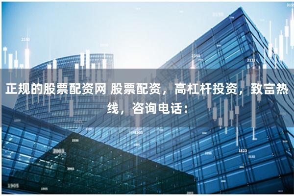 正规的股票配资网 股票配资，高杠杆投资，致富热线，咨询电话：