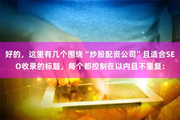 好的，这里有几个围绕“炒股配资公司”且适合SEO收录的标题，每个都控制在以内且不重复：
